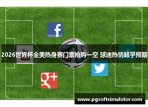 2026世界杯全美热身赛门票抢购一空 球迷热情超乎预期