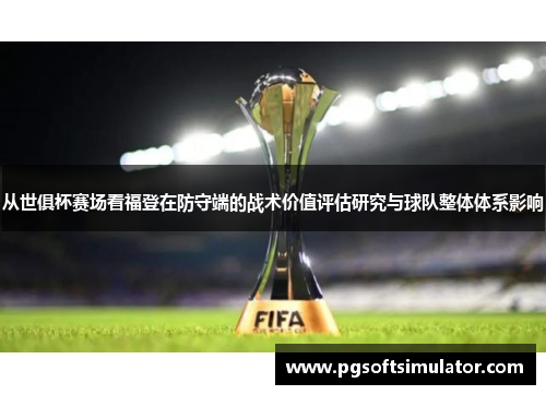 从世俱杯赛场看福登在防守端的战术价值评估研究与球队整体体系影响 从世俱杯赛场看福登在防守端的战术价值评估研究与球队整体体系影响