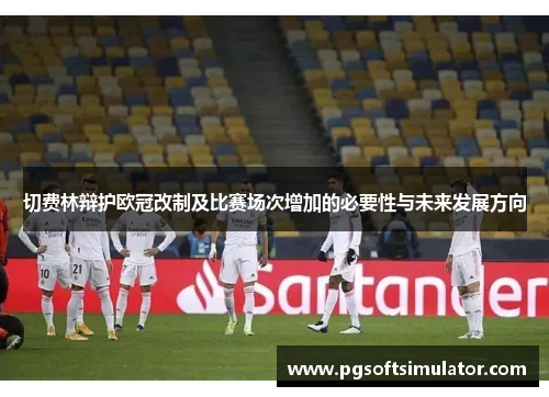 切费林辩护欧冠改制及比赛场次增加的必要性与未来发展方向 切费林辩护欧冠改制及比赛场次增加的必要性与未来发展方向