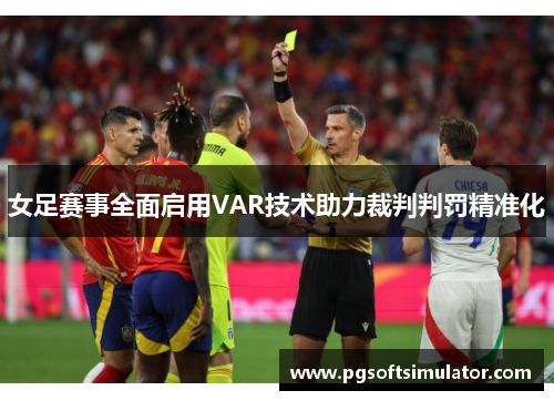 女足赛事全面启用VAR技术助力裁判判罚精准化 女足赛事全面启用VAR技术助力裁判判罚精准化