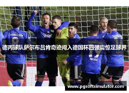 德丙球队萨尔布吕肯奇迹闯入德国杯四强震惊足球界