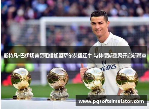 斯特凡·巴伊切蒂奇租借加盟萨尔茨堡红牛 与林德斯重聚开启新篇章 斯特凡·巴伊切蒂奇租借加盟萨尔茨堡红牛 与林德斯重聚开启新篇章