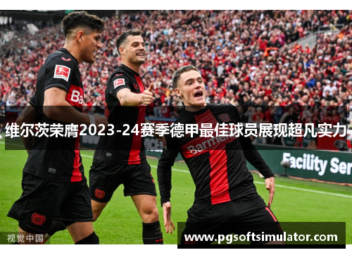 维尔茨荣膺2023-24赛季德甲最佳球员展现超凡实力