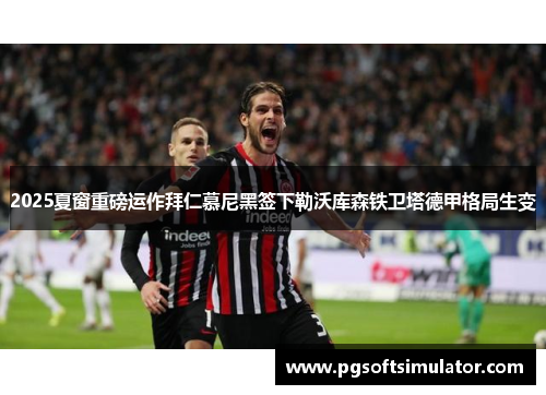 2025夏窗重磅运作拜仁慕尼黑签下勒沃库森铁卫塔德甲格局生变 2025夏窗重磅运作拜仁慕尼黑签下勒沃库森铁卫塔德甲格局生变